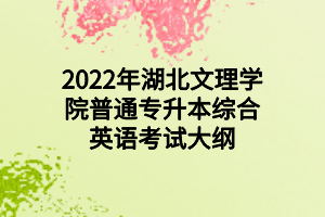 2022年湖北文理學院普通專升本綜合英語考試大綱