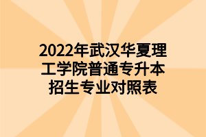 2022年武漢華夏理工學(xué)院普通專(zhuān)升本招生專(zhuān)業(yè)對(duì)照表