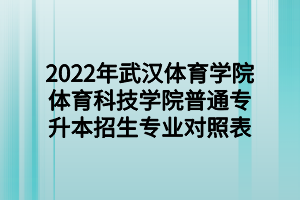 2022年武漢體育學(xué)院體育科技學(xué)院普通專升本招生專業(yè)對照表