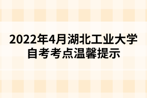 2022年4月湖北工業(yè)大學(xué)自考考點溫馨提示