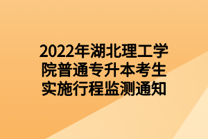 2022年湖北理工學(xué)院普通專升本考生實施行程監(jiān)測通知