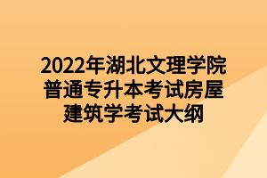 2022年湖北文理學(xué)院普通專(zhuān)升本考試房屋建筑學(xué)考試大綱