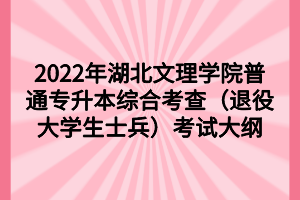 2022年湖北文理學(xué)院普通專升本綜合考查（退役大學(xué)生士兵）考試大綱