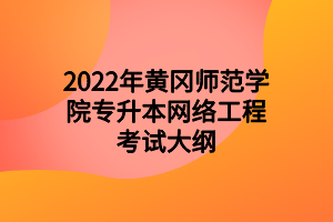 2022年黃岡師范學(xué)院專升本網(wǎng)絡(luò)工程考試大綱