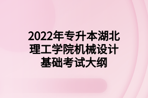 2022年專升本湖北理工學院機械設(shè)計基礎(chǔ)考試大綱