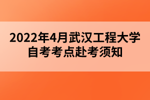 2022年4月武漢工程大學(xué)自考考點(diǎn)赴考須知