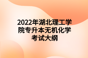 2022年湖北理工學(xué)院專升本無機(jī)化學(xué)考試大綱