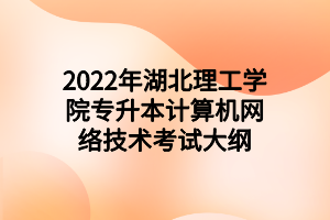 2022年湖北理工學(xué)院專升本計(jì)算機(jī)網(wǎng)絡(luò)技術(shù)考試大綱