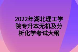 2022年湖北理工學(xué)院專升本無機(jī)及分析化學(xué)考試大綱