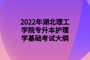 2022年湖北理工學(xué)院專升本護(hù)理學(xué)基礎(chǔ)考試大綱