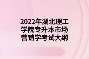 2022年湖北理工學院專升本市場營銷學考試大綱