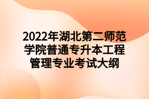 2022年湖北第二師范學院普通專升本工程管理專業(yè)考試大綱