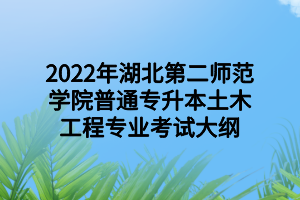 2022年湖北第二師范學(xué)院普通專升本土木工程專業(yè)考試大綱