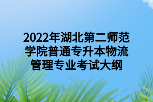 2022年湖北第二師范學院普通專升本物流管理專業(yè)考試大綱