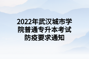 2022年武漢城市學院普通專升本考試防疫要求通知