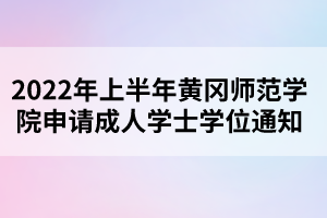 2022年上半年黃岡師范學院申請成人學士學位通知