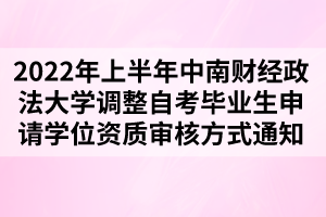 2022年上半年中南財(cái)經(jīng)政法大學(xué)調(diào)整自考畢業(yè)生申請學(xué)位資質(zhì)審核方式通知