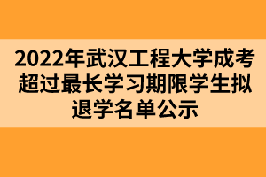 以上就是2022年武漢工程大學(xué)成考超過最長學(xué)習(xí)期限學(xué)生擬退學(xué)名單公示的全部內(nèi)容，有需要的考生可以進行參考閱讀!