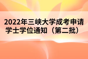 2022年三峽大學(xué)成考申請學(xué)士學(xué)位通知（第二批）