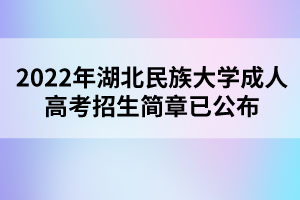 2022年湖北民族大學(xué)成人高考招生簡章已公布