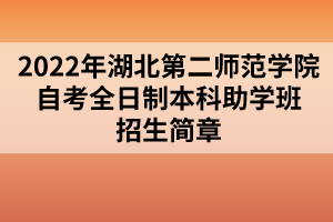 2022年湖北第二師范學院自考全日制本科助學班招生簡章