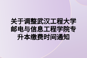 關(guān)于調(diào)整武漢工程大學(xué)郵電與信息工程學(xué)院專升本繳費時間通知