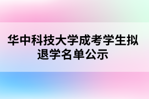 華中科技大學成考學生擬退學名單公示