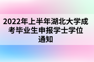 2022年上半年湖北大學成考畢業(yè)生申報學士學位通知