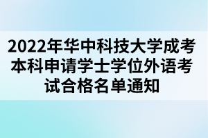 2022年華中科技大學(xué)成考本科申請(qǐng)學(xué)士學(xué)位外語考試合格名單通知