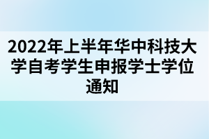 2022年上半年華中科技大學(xué)自考學(xué)生申報學(xué)士學(xué)位通知