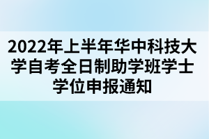 2022年上半年華中科技大學(xué)自考全日制助學(xué)班學(xué)士學(xué)位申報(bào)通知