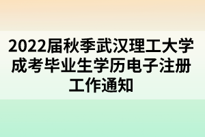 2022屆秋季武漢理工大學(xué)成考畢業(yè)生學(xué)歷電子注冊工作通知