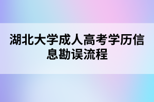 湖北大學(xué)成人高考學(xué)歷信息勘誤流程