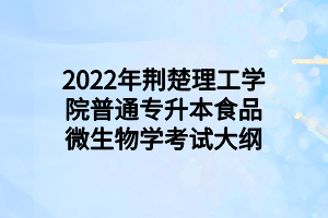 2022年荊楚理工學院普通專升本食品微生物學考試大綱