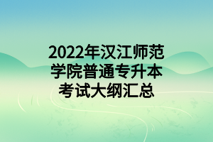 2022年漢江師范學(xué)院普通專(zhuān)升本考試大綱匯總