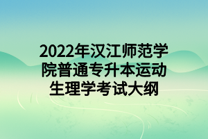 2022年漢江師范學(xué)院普通專升本運(yùn)動(dòng)生理學(xué)考試大綱