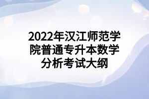 2022年漢江師范學(xué)院普通專升本數(shù)學(xué)分析考試大綱