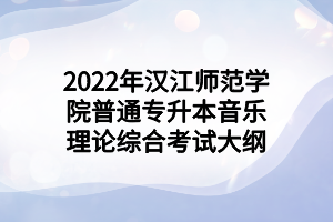 2022年漢江師范學院普通專升本音樂理論綜合考試大綱