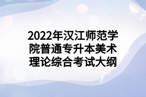 2022年漢江師范學院普通專升本美術理論綜合考試大綱