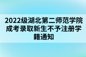 以上就是2022級(jí)湖北第二師范學(xué)院成考錄取新生不予注冊(cè)學(xué)籍通知的全部?jī)?nèi)容，有需要的考生可以進(jìn)行參考閱讀!