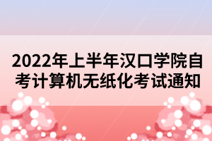 2022年上半年漢口學院自考計算機無紙化考試通知