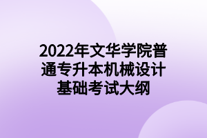 2022年文華學(xué)院普通專升本機(jī)械設(shè)計(jì)基礎(chǔ)考試大綱