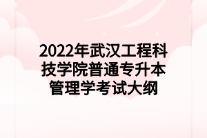 2022年武漢工程科技學院普通專升本管理學考試大綱