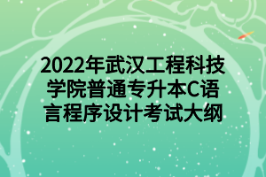 2022年武漢工程科技學院普通專升本C語言程序設(shè)計考試大綱