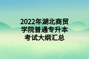 2022年湖北商貿(mào)學(xué)院普通專升本考試大綱匯總