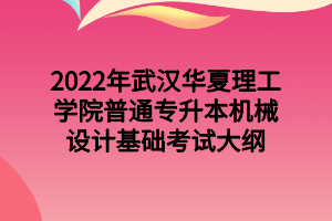 2022年武漢華夏理工學(xué)院普通專升本機(jī)械設(shè)計(jì)基礎(chǔ)考試大綱