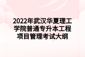 2022年武漢華夏理工學院普通專升本工程項目管理考試大綱