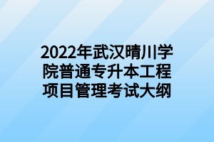 2022年武漢晴川學(xué)院普通專升本工程項目管理考試大綱