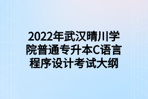 2022年武漢晴川學(xué)院普通專升本C語言程序設(shè)計(jì)考試大綱