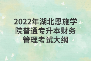 2022年湖北恩施學院普通專升本財務管理考試大綱